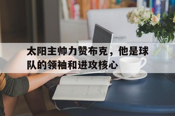 太阳主帅力赞布克，他是球队的领袖和进攻核心