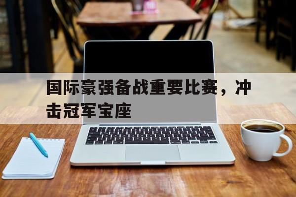 国际豪强备战重要比赛，冲击冠军宝座
